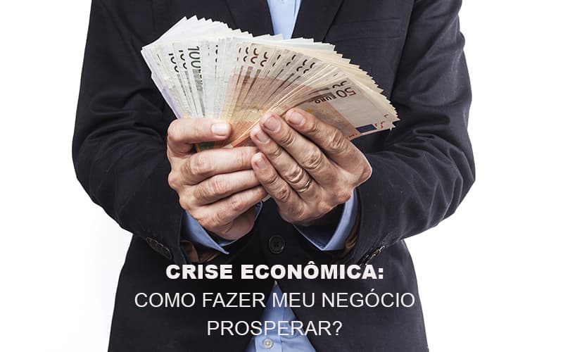 Crise Economica Como Fazer Meu Negocio Prosperar Notícias E Artigos Contábeis Nacif Contabilidade - Nacif Contabilidade