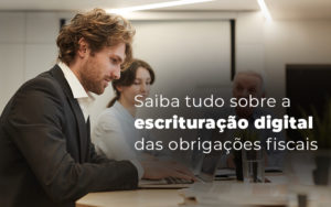 Saiba Tudo Sobre A Escrituracao Digital Das Obrigacoes Fiscais Blog (1) - Nacif Contabilidade